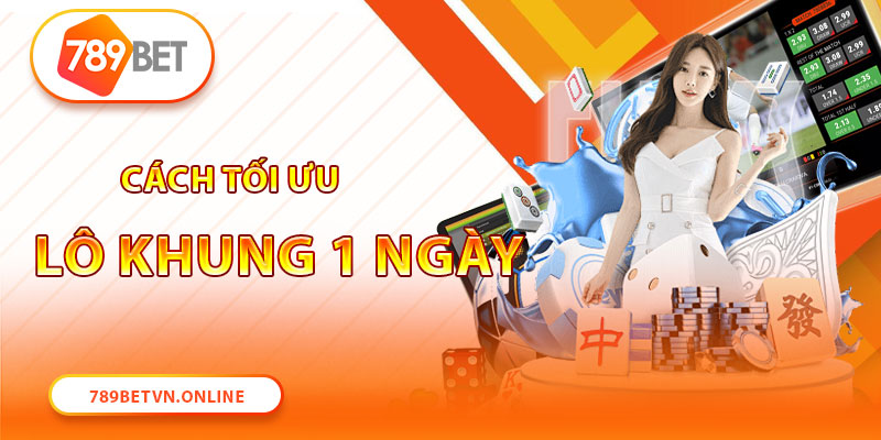 Cách tối ưu sức mạnh lô khung 1 ngày