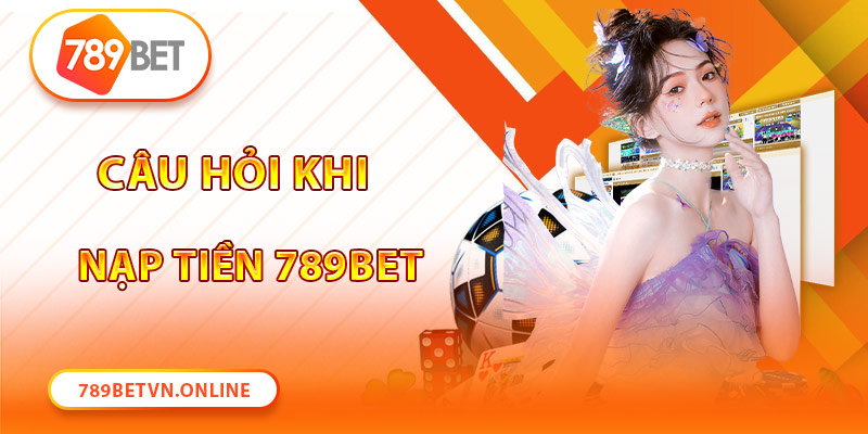 Câu hỏi thường gặp khi gửi tiền cá cược 789Bet 