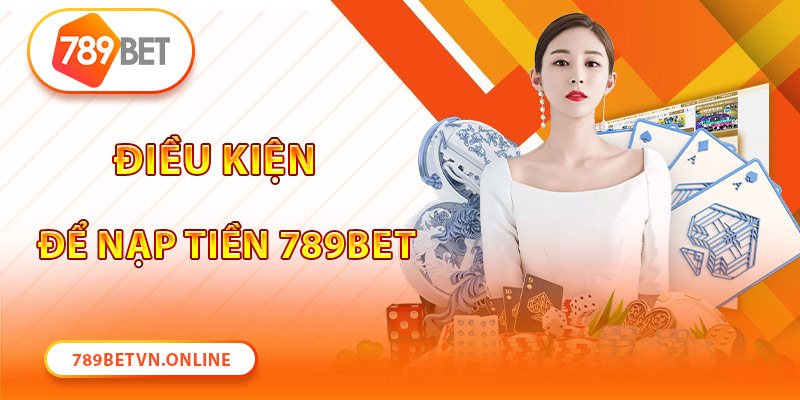 Điều kiện cần để nạp tiền 789Bet