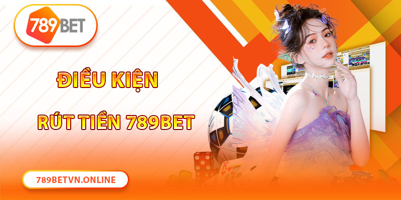 Ghi nhớ một số điều kiện trong quy trình rút tiền 789Bet