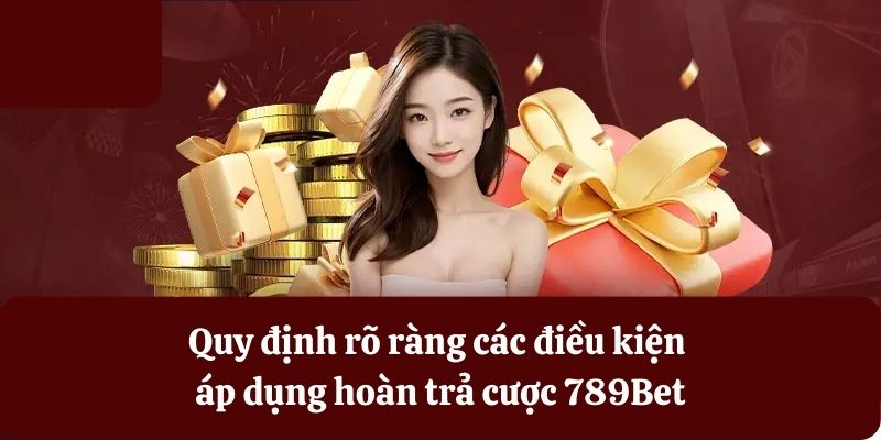 Quy định rõ ràng điều kiện nhận hoàn trả tại 789Bet