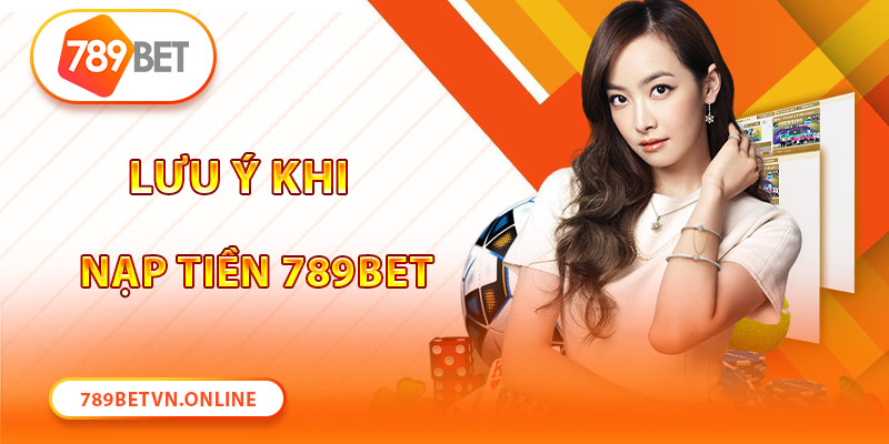 Nạp tiền nhà cái 789Bet lưu ý điều gì?